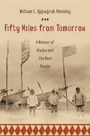 Fifty Miles From Tomorrow: A Memoir of Alaska and the Real People;  William L. Iggiagruk Hensley