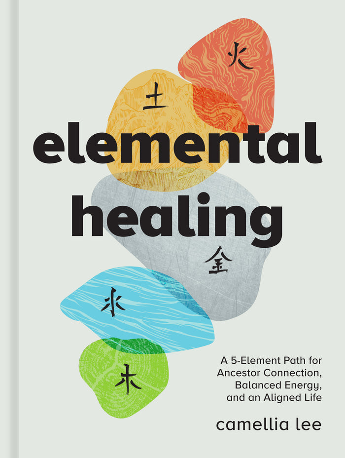 Elemental Healing: A 5-Element Path for Ancestor Connection, Balanced Energy, and an Aligned Life;  Camellia Lee