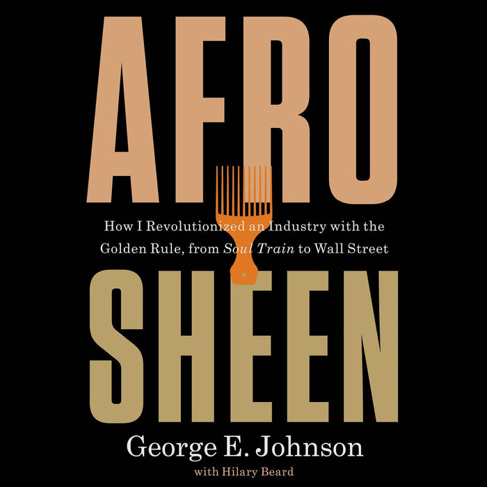 Afro Sheen: How I Revolutionized an Industry with the Golden Rule, from Soul Train to Wall Street;  George E. Johnson