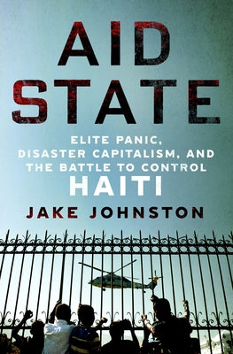 Aid State: Elite Panic, Disaster Capitalism, and the Battle to Control Haiti;  Jake Johnston