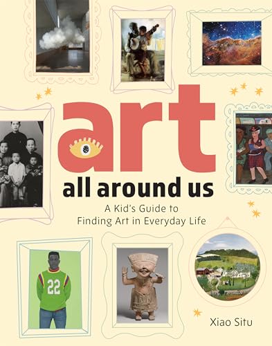 Art All Around Us: A Kid's Guide to Finding Art in Everyday Life;  Xioa Situ