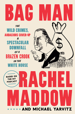 Bag Man: The Wild Crimes, Audacious Cover-up, and Spectacular Downfall of a Brazen Crook in the White House;  Rachel Maddow