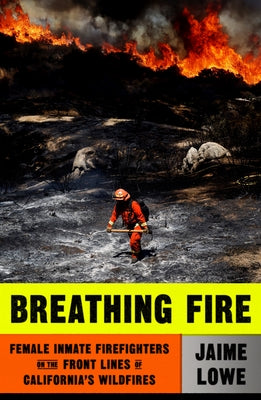 Breathing Fire: Female Inmate Firefighters on the Frontlines of California's Wildfires;  Jaime Lowe