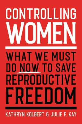 Controlling Women: What We Must Do Now to Save Reproductive Freedom;  Kathryn Kolbert