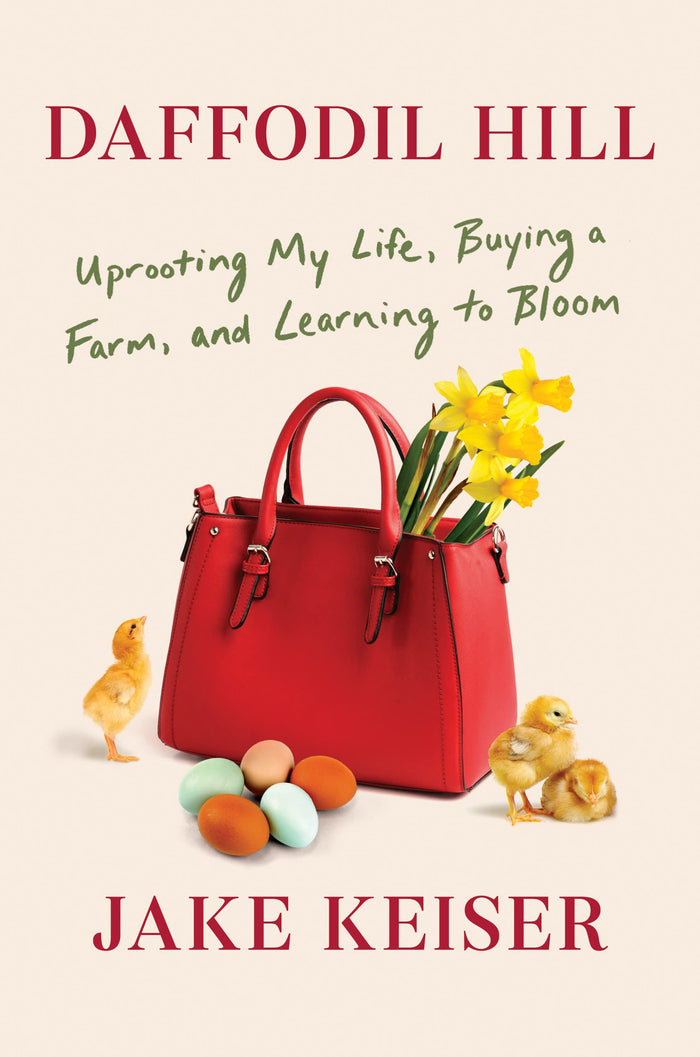 Daffodil Hill: Uprooting My Life, Buying a Farm, and Learning to Bloom;  Jake Keiser