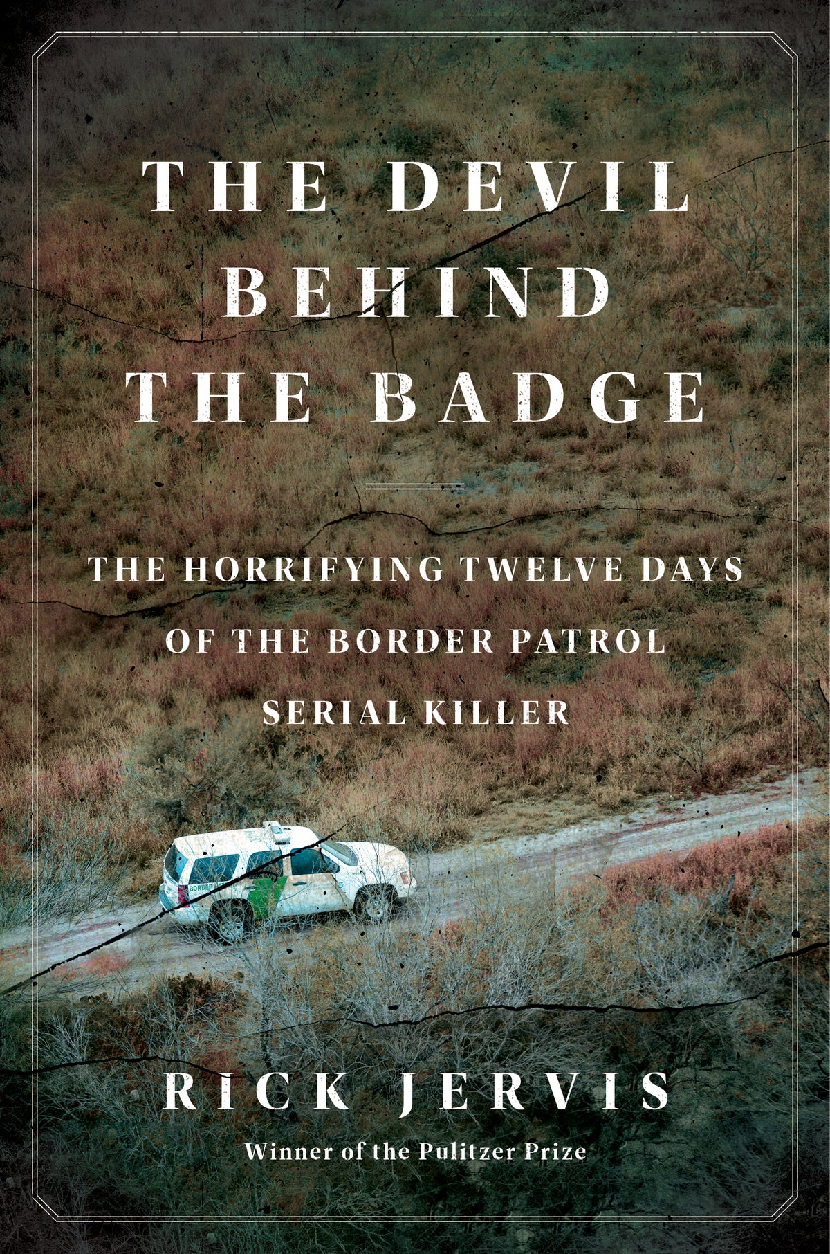 The Devil Behind the Badge: The Horrifying Twelve Days of the Border Patrol Serial Killer;  Rick Jervis