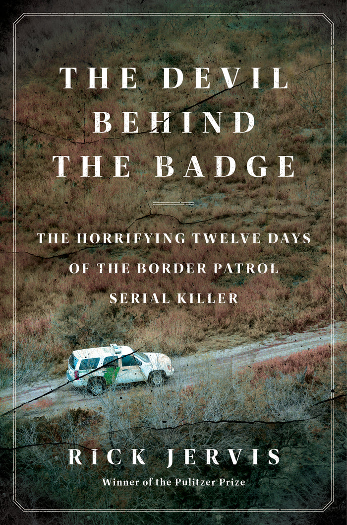 The Devil Behind the Badge: The Horrifying Twelve Days of the Border Patrol Serial Killer;  Rick Jervis