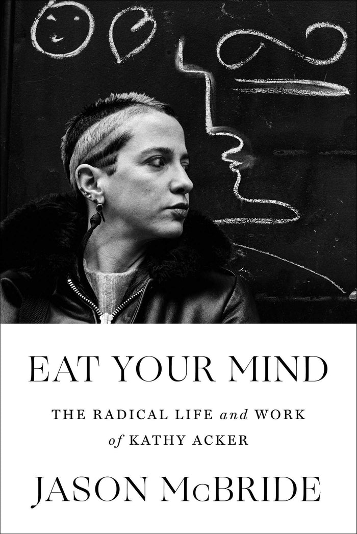Eat Your Mind: The Radical Life and Work of Kathy Acker;  Jason McBride