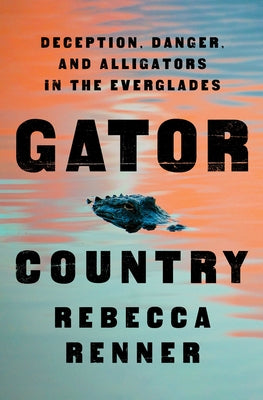 Gator Country: Deception, Danger, and Alligators in the Everglades;  Rebecca Renner