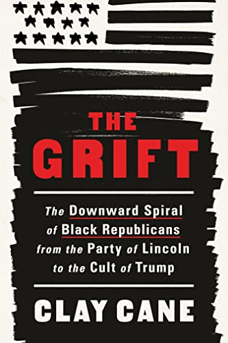 The Grift: The Downward Siral of Black Republicans from the Party of Lincoln to the Cult of Trump;  Clay Cane