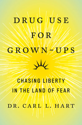 Drug Use For Grown Ups: Chasing Liberty in the Land of Fear;  Dr. Carl L. Hart
