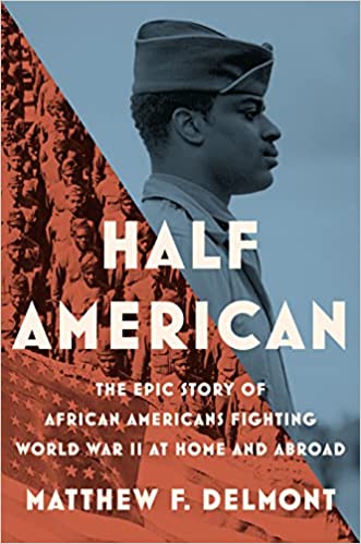 Half American: The Heroic Story of African Americans Fighting World War II At Home and Abroad;  Matthew F. Delmont
