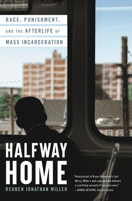 Halfway Home: Race, Punishment, and the Afterlife of Mass Incarceration;  Reuben Jonathan Miller