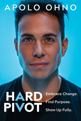 Hard Pivot: Embrace Change. Find Purpose. Show Up Fully;  Apolo Ohno