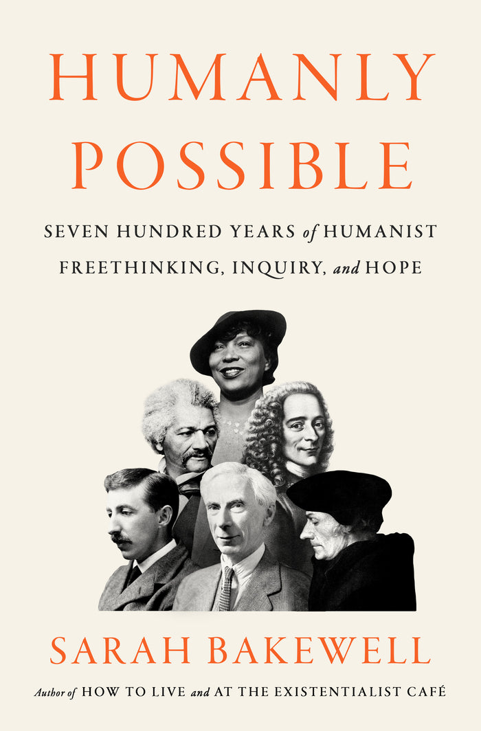 Humanly Possible: Seven Hundred Years of Humanist Freethinking, Inquiry, and Hope;  Sarah Bakewell