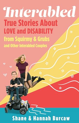 Interabled: True Stories About Love and Disability from Squirmy & Grubs and Other Interabled Couples;  Shane & Hannah Burcaw