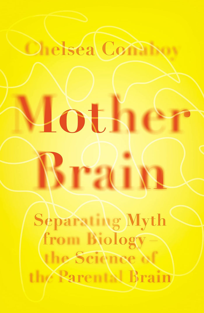 Mother Brain: Separating Myth from Biology-the Science of the Parental Brain;  Chelsea Conaboy