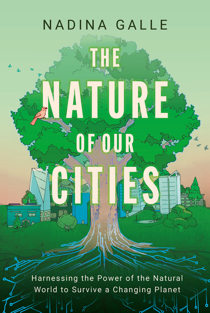The Nature of Our Cities: Harnessing the Power of the Natural World to Survive a Changing Planet;  Nadina Galle