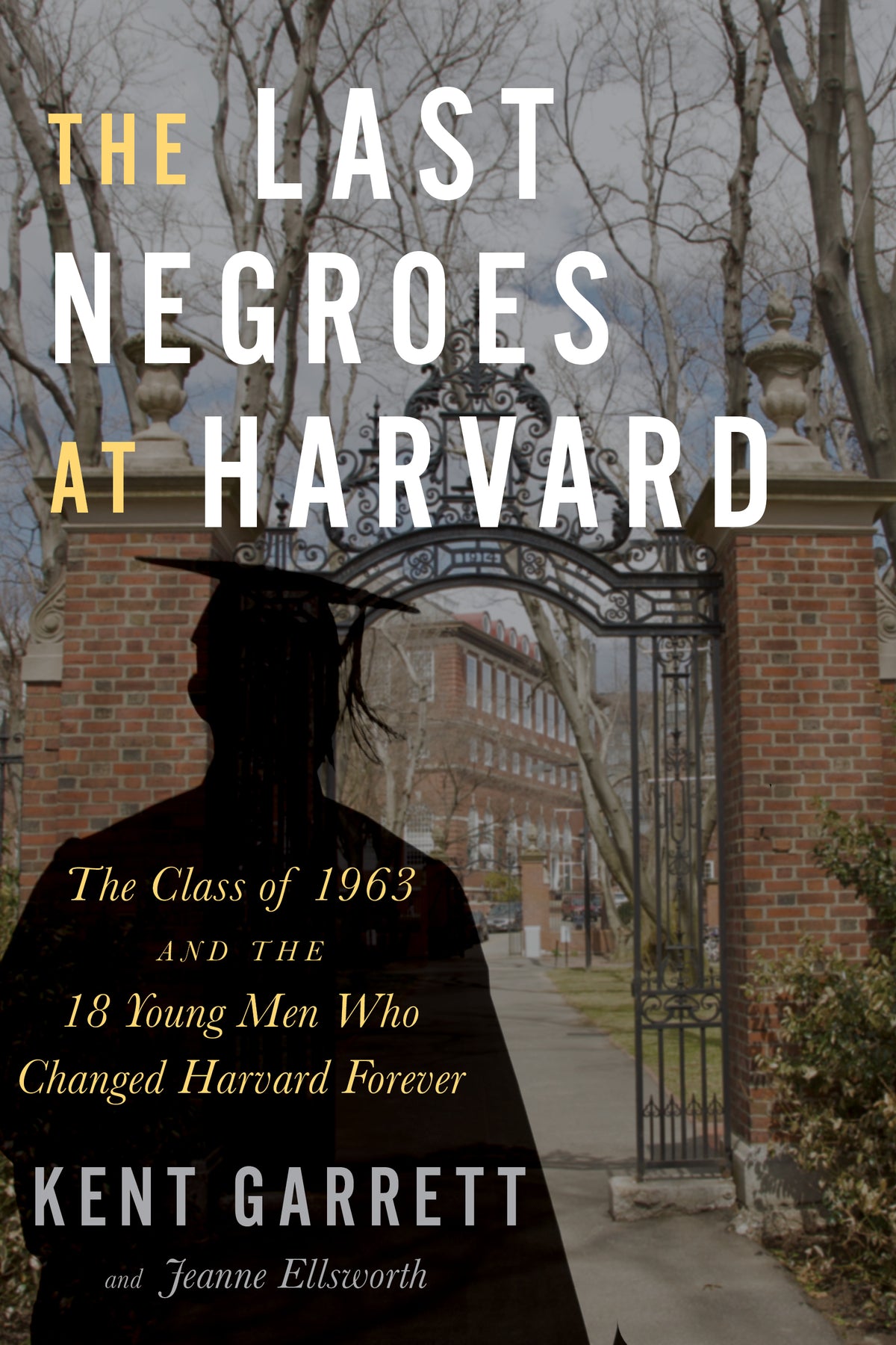 The Last Negroes at Harvard: The Class of 1963 and the 18 Young Men Who Changed Harvard Forever;  Kent Garett