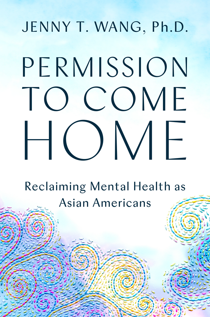 Permission to Come Home: Reclaiming Mental Health as Asian Americans;  Jenny T. Wang, PhD
