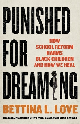 Punished For Dreaming: How School Reform Harms Black Children and How We Heal;  Bettina L. Love