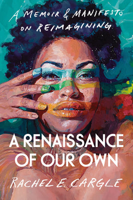 A Renaissance of Our Own: A Memoir & Manifesto on Reimagining;  Rachel E. Cargle