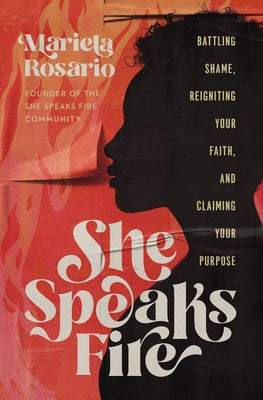 She Speaks Fire: Battling Shame, Reigniting Your Faith, and Claiming Your Purpose;  Mariela Rosario