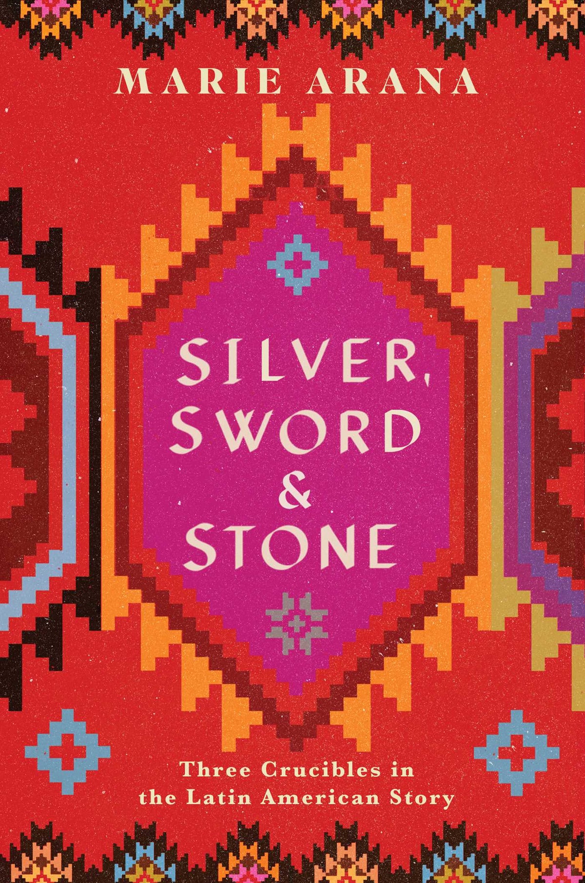 Silver, Sword, and Stone: Three Crucibles in the Latin American Story;  Marie Arana
