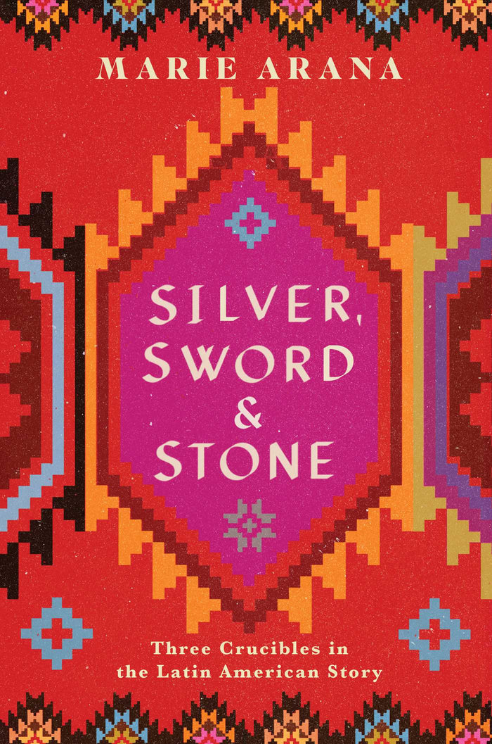 Silver, Sword, and Stone: Three Crucibles in the Latin American Story;  Marie Arana