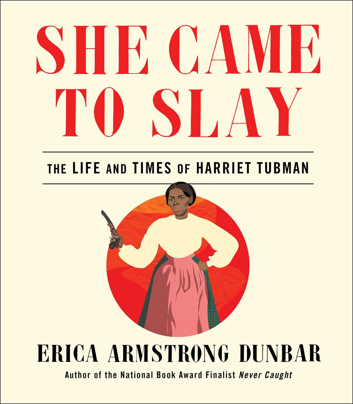 She Came To Slay: Te Life and Times of Harriet Tubman;  Erica Armstrong Dunbar