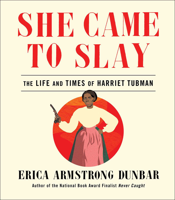 She Came To Slay: Te Life and Times of Harriet Tubman;  Erica Armstrong Dunbar