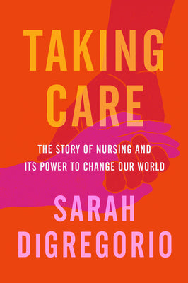 Taking Care: The Story of Nursing and Its Power to Change Our World;  Sarah DiGregorio