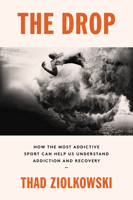 The Drop: How the Most AddictiveSport Can Help Us Understand Addiction and Recovery;  Thad Ziolkowski