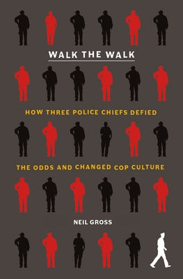 Walk the Walk: How Three Police Chiefs Defied the Odds and Changed Cop Culture;  Neil Gross