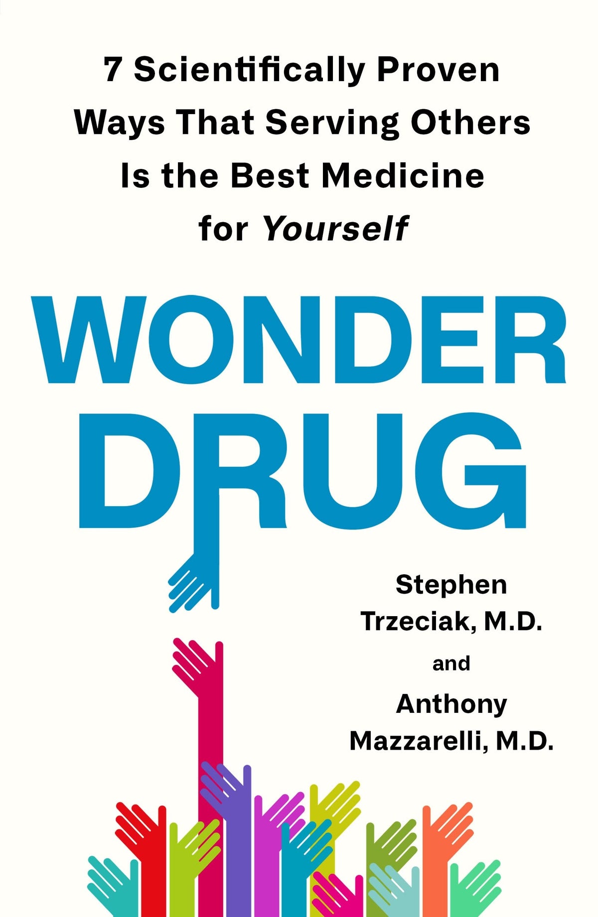 Wonder Drug: 7 Scientifically Proven Ways That Serving Others Is the Best Medicine For Yourself;  Stephen Trzeciak, M. D.